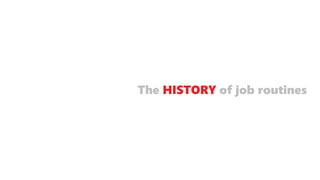The HISTORY of job routines
 