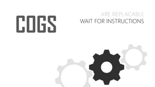 ARE REPLACABLE
WAIT FOR INSTRUCTIONS
COGS
 