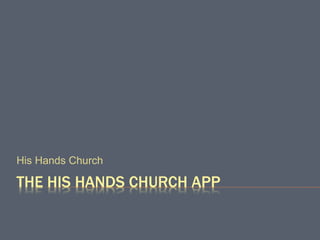 THE HIS HANDS CHURCH APP
His Hands Church
 