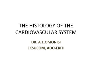 THE HISTOLOGY OF THE
CARDIOVASCULAR SYSTEM
DR. A.E.OMONISI
EKSUCOM, ADO-EKITI
 