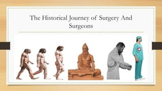 The Historical Journey of Surgery And
Surgeons
 