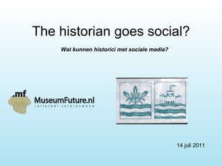 The historian goes social? 14 juli 2011 Wat kunnen historici met sociale media? 