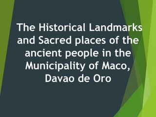 The Historical Landmarks
and Sacred places of the
ancient people in the
Municipality of Maco,
Davao de Oro
 