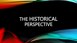 THE HISTORICAL
PERSPECTIVE
 
