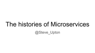 The histories of Microservices
@Steve_Upton
 