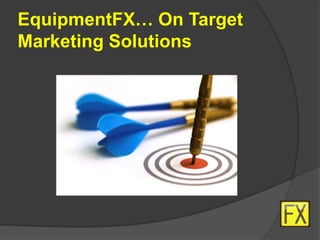 EquipmentFX… On Target
Marketing Solutions
 