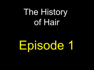 The History
  of Hair

Episode 1
 