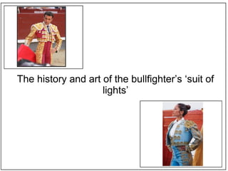 The history and art of the bullfighter’s ‘suit of
lights’
 