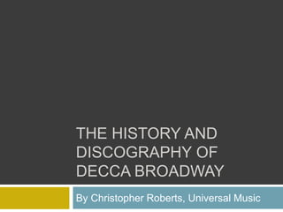 THE HISTORY AND
DISCOGRAPHY OF
DECCA BROADWAY
By Christopher Roberts, Universal Music
 