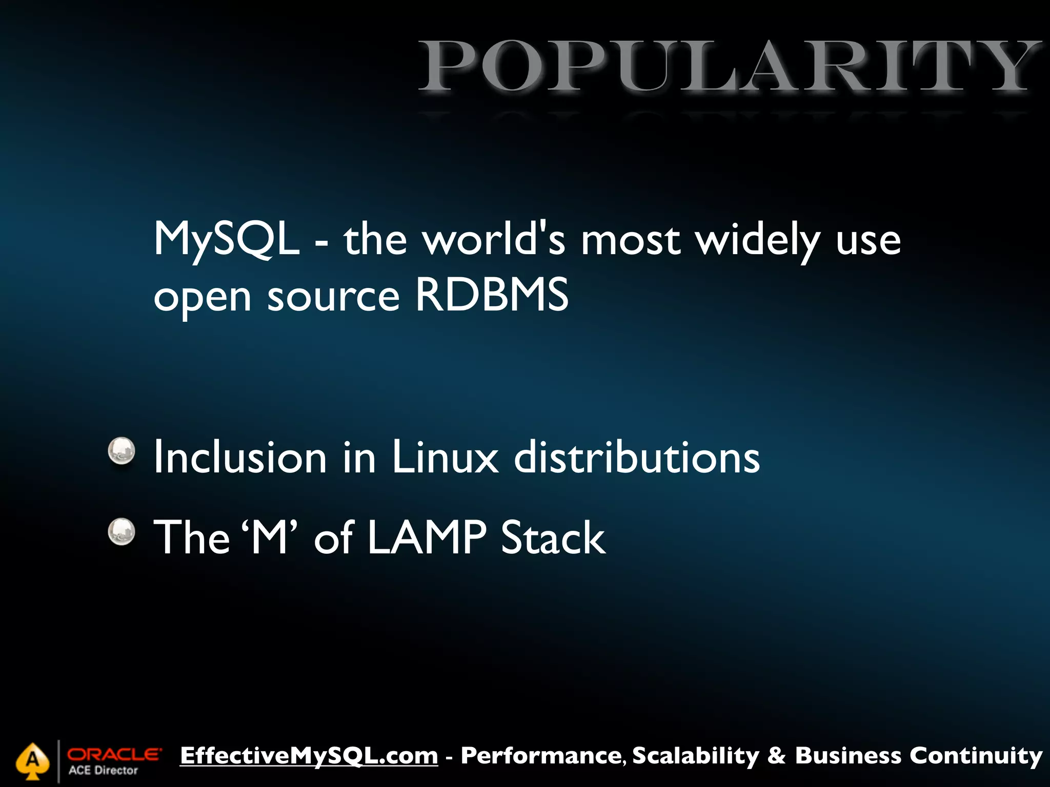 popularity
MySQL - the world's most widely use
open source RDBMS
Inclusion in Linux distributions
The ‘M’ of LAMP Stack

EffectiveMySQL.com - Performance, Scalability & Business Continuity

 