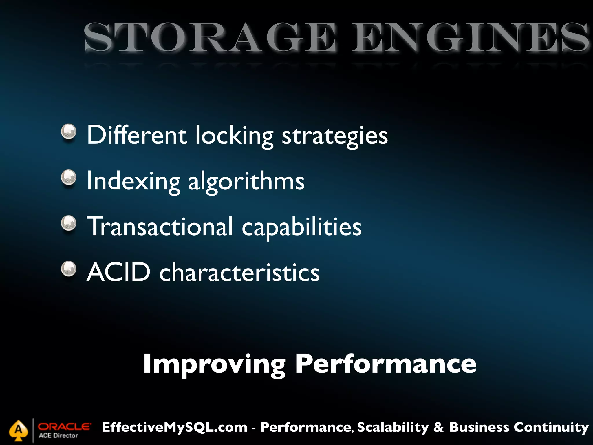 storage engines
Different locking strategies
Indexing algorithms
Transactional capabilities
ACID characteristics
Improving Performance
EffectiveMySQL.com - Performance, Scalability & Business Continuity

 