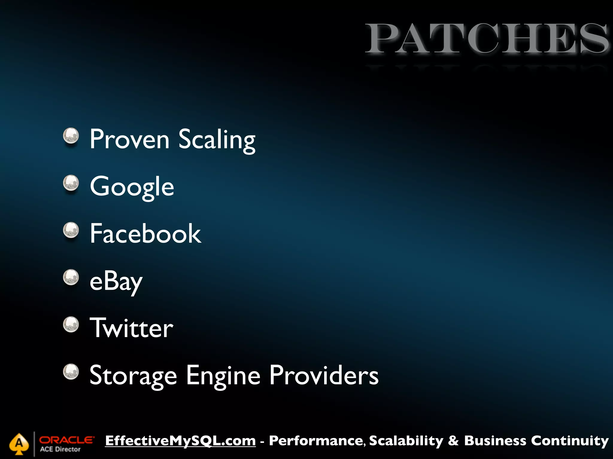 patches
Proven Scaling
Google
Facebook
eBay
Twitter
Storage Engine Providers
EffectiveMySQL.com - Performance, Scalability & Business Continuity

 