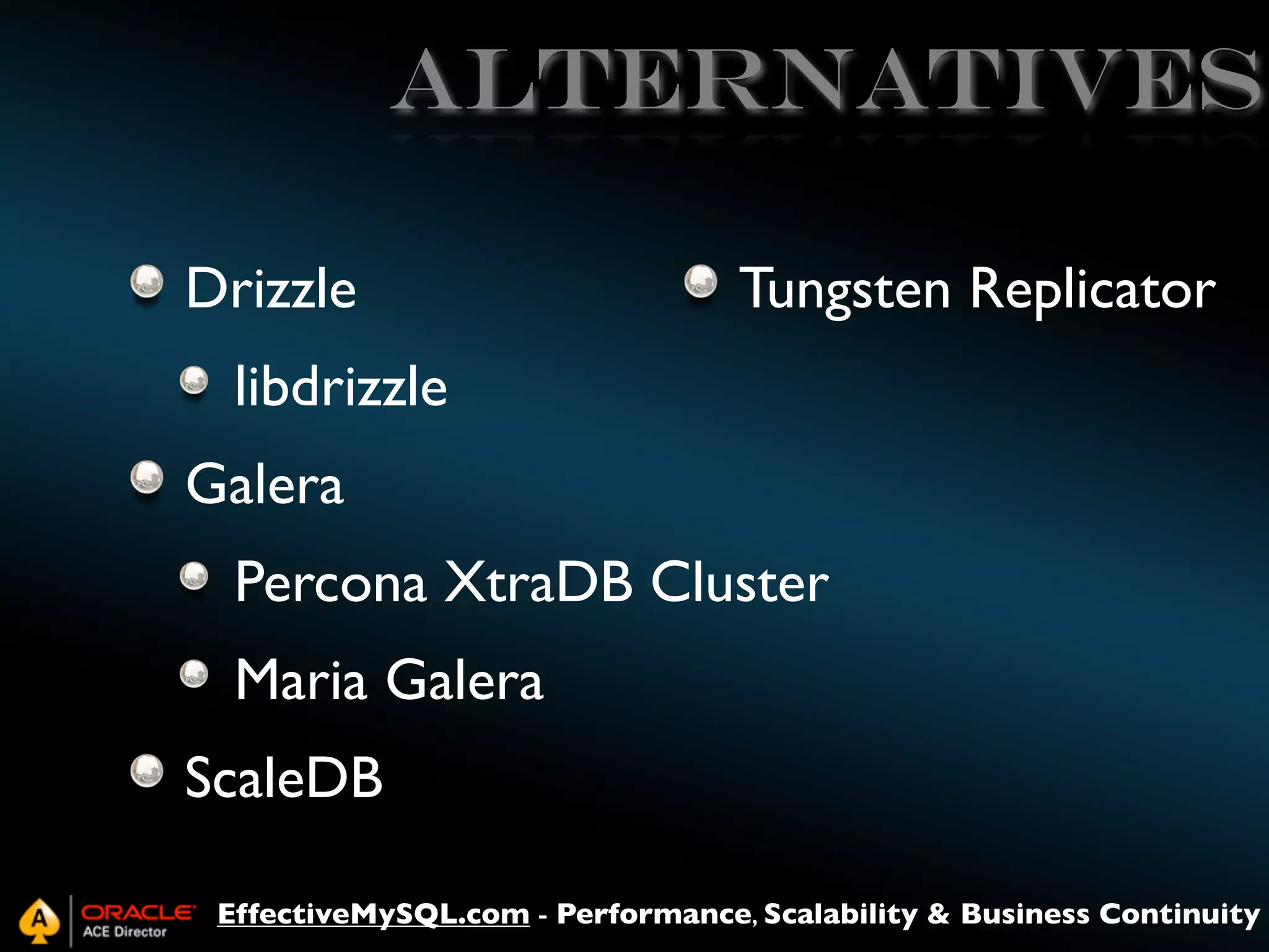 Alternatives
Drizzle

Tungsten Replicator

libdrizzle
Galera
Percona XtraDB Cluster
Maria Galera
ScaleDB
EffectiveMySQL.com - Performance, Scalability & Business Continuity

 