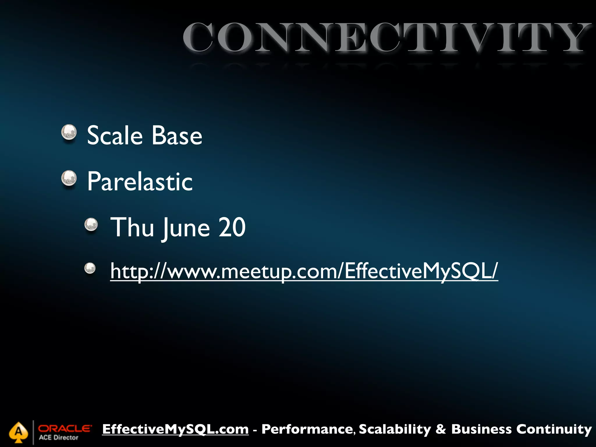 connectivity
Scale Base
Parelastic
Thu June 20
http://www.meetup.com/EffectiveMySQL/

EffectiveMySQL.com - Performance, Scalability & Business Continuity

 