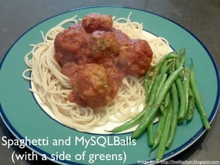 Spaghetti and MySQLBalls
(with a side of greens)

Image from http://livelikeliam.blogspot.com

 