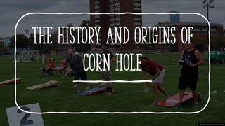 The History and Origins of
Corn Hole
This Photo by Unknown author is licensed under CC BY-SA.
 