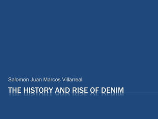 THE HISTORY AND RISE OF DENIM
Salomon Juan Marcos Villarreal
 