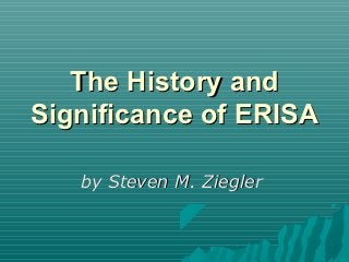 The History and
Significance of ERISA

   by Steven M. Ziegler
 