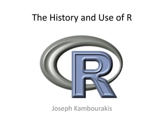 The History and Use of R
Joseph Kambourakis
 