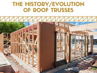 THE HISTORY/EVOLUTION
OF ROOF TRUSSES
 