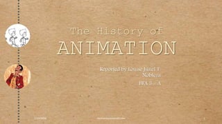 The History of
ANIMATION
Reported by Louise Junel T.
Nobleza
BFA 3 - A
7/19/2016 Healivenluna.tumblr.com 1
 