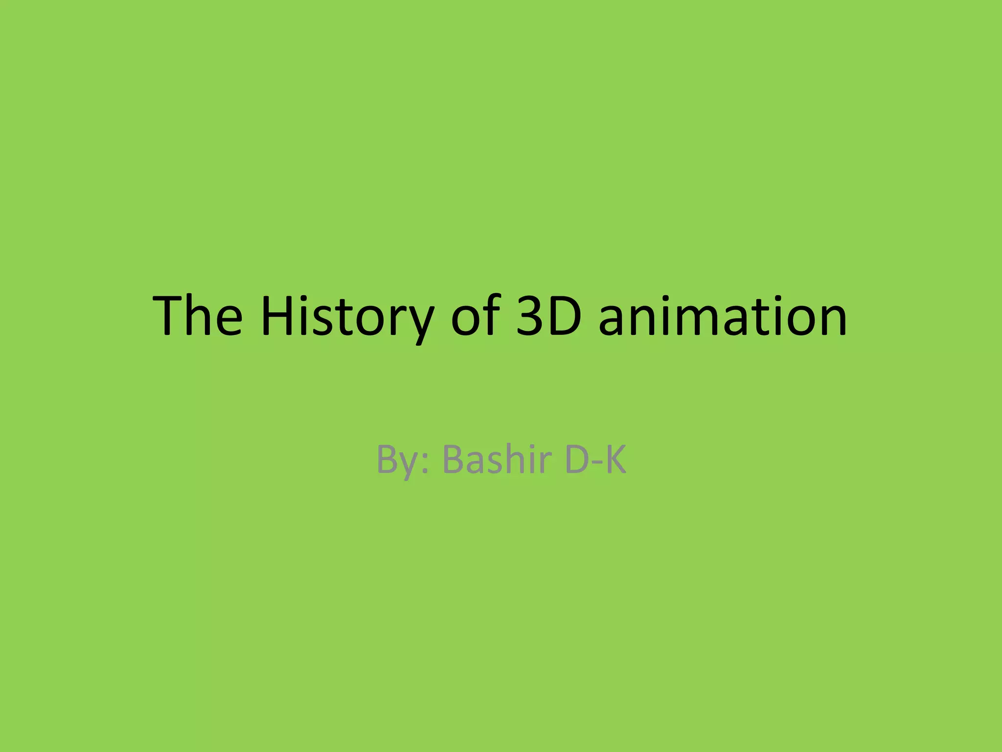 The History of 3D animationBy: Bashir D-K