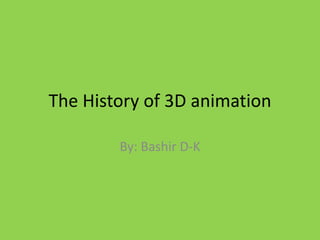 The History of 3D animation By: Bashir D-K 