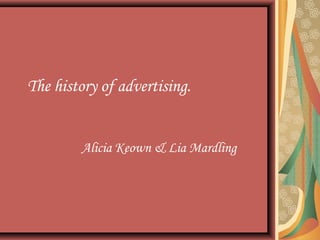 The history of advertising.


        Alicia Keown & Lia Mardling
 