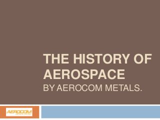 THE HISTORY OF
AEROSPACE
BY AEROCOM METALS.

 