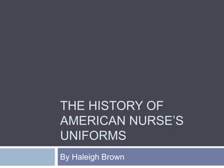 THE HISTORY OF
AMERICAN NURSE’S
UNIFORMS
By Haleigh Brown
 
