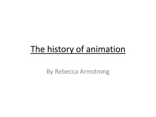 The history of animation

    By Rebecca Armstrong
 