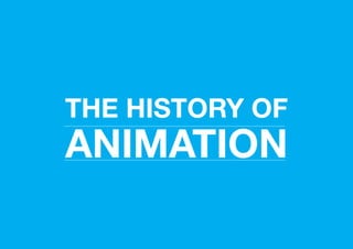 THE HISTORY OF 
ANIMATION 
 