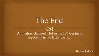Animation changed a lot in the 19th Century,
especially in the latter parts…
By Sam Jackson
 