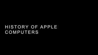 HISTORY OF APPLE 
COMPUTERS 
 