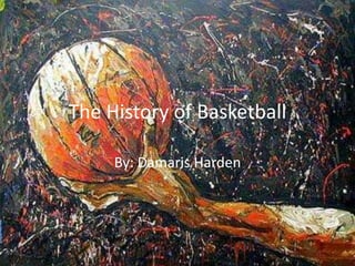 The History of Basketball By: Damaris Harden 
