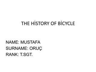 THE HİSTORY OF BİCYCLE
NAME: MUSTAFA
SURNAME: ORUÇ
RANK: T.SGT.
 