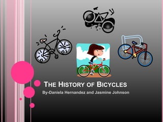 THE HISTORY OF BICYCLES
By-Daniela Hernandez and Jasmine Johnson
 