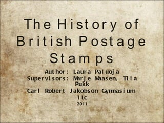 The History of British Postage Stamps Author: Laura Paluoja Supervisors: Marje Maasen, Tiia Pukk Carl Robert Jakobson Gymnasium  11c 2011 