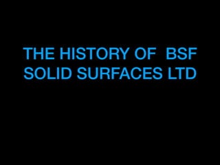 THE HISTORY OF BSF
SOLID SURFACES LTD
 