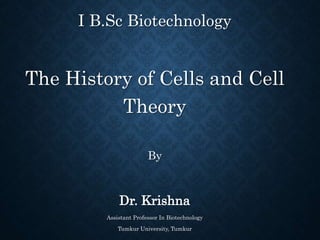 I B.Sc Biotechnology
The History of Cells and Cell
Theory
By
Dr. Krishna
Assistant Professor In Biotechnology
Tumkur University, Tumkur
 