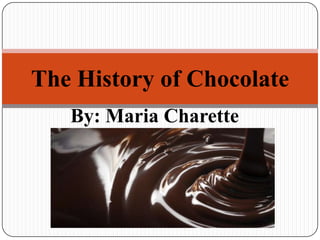 By: Maria Charette The History of Chocolate 