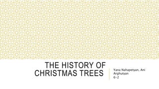 THE HISTORY OF
CHRISTMAS TREES
Yana Nahapetyan, Ani
Arghutyan
6-2
 