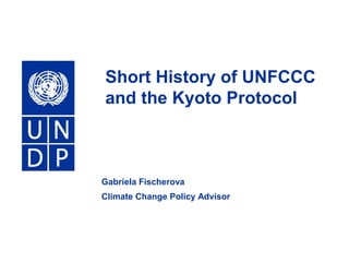 Short History of UNFCCC and the Kyoto Protocol Gabriela Fischerova Climate Change Policy Advisor 