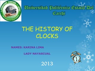 THE HISTORY OF
CLOCKS
NAMES: KARINA LIMA
LADY NAYASCUAL
2013
 