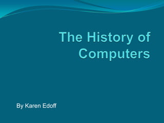 The History of Computers By Karen Edoff 