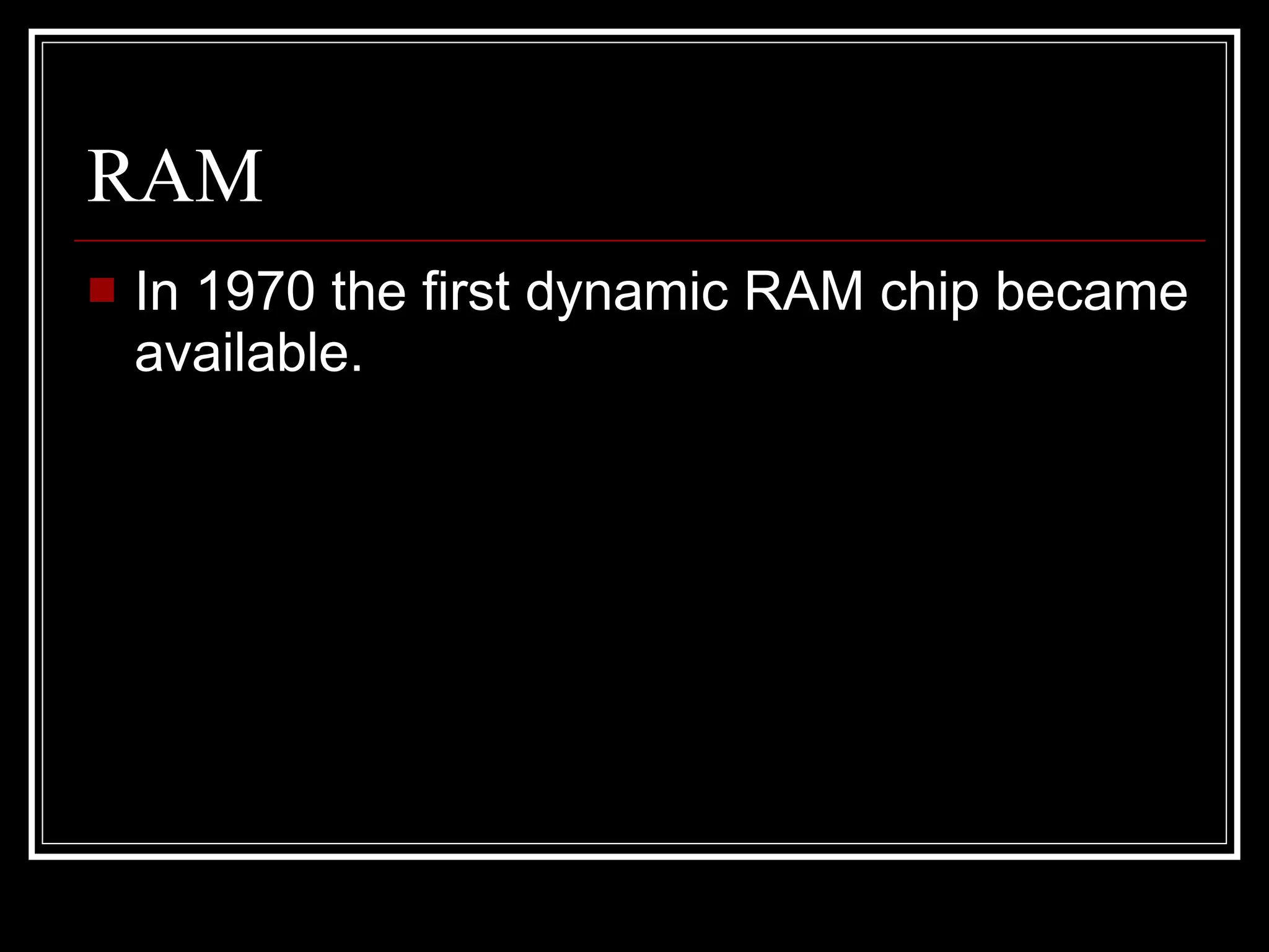 RAM In 1970 the first dynamic RAM chip became available.  