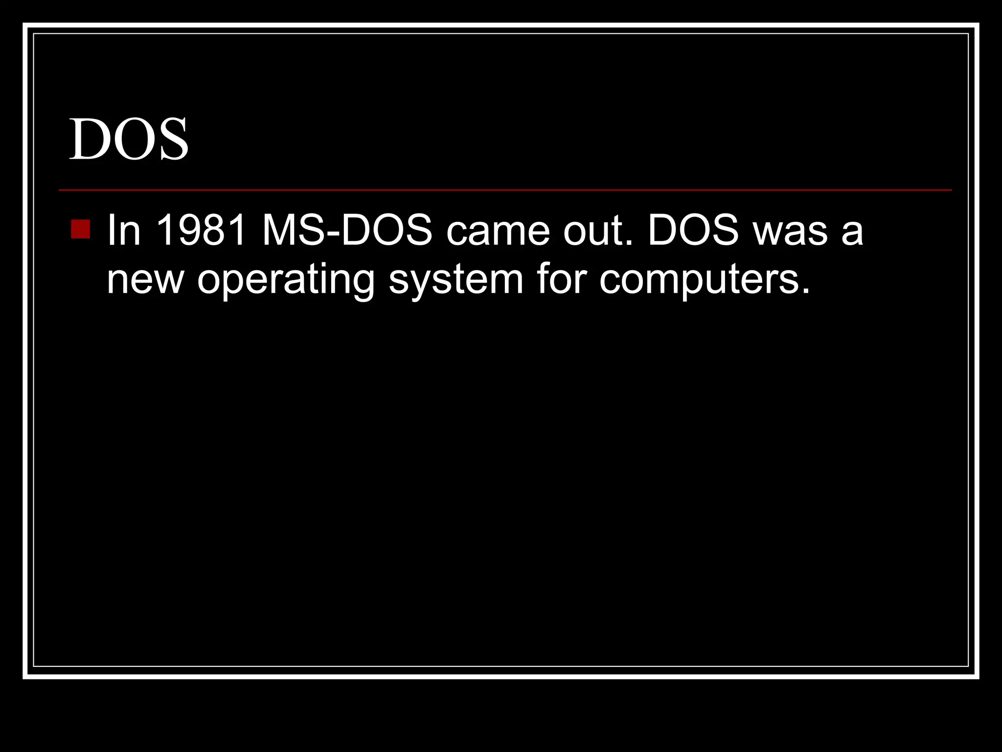 DOS In 1981 MS-DOS came out. DOS was a new operating system for computers.  