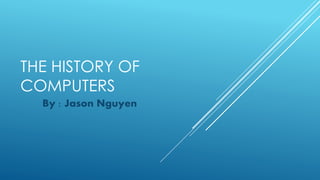 THE HISTORY OF
COMPUTERS
By : Jason Nguyen
 
