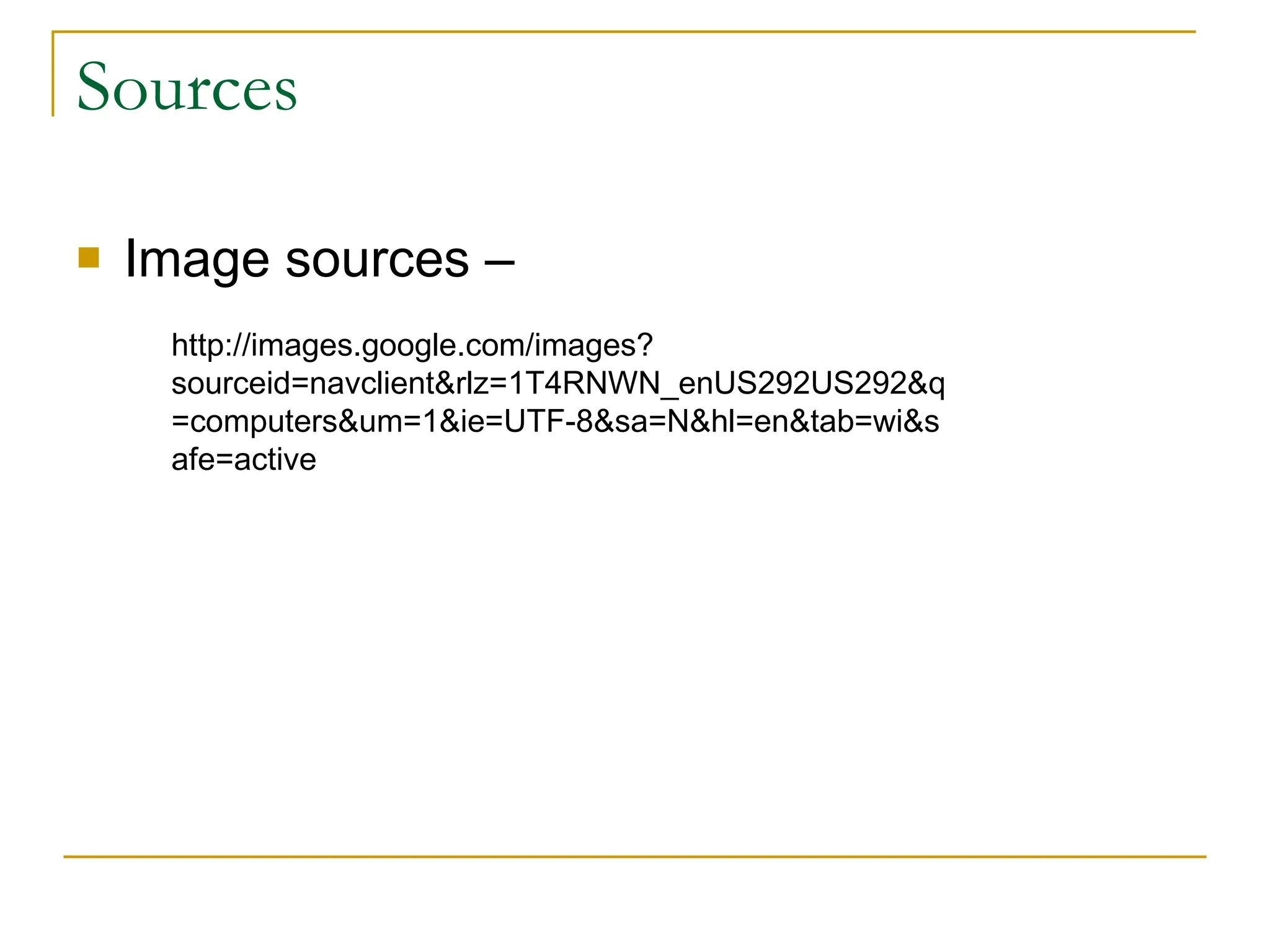 Sources Image sources –  http://images.google.com/images?sourceid=navclient&rlz=1T4RNWN_enUS292US292&q=computers&um=1&ie=UTF-8&sa=N&hl=en&tab=wi&safe=active 