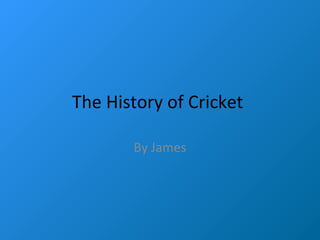 The History of Cricket
By James
 
